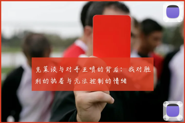 克莱谈与对手互喷的背后：我对胜利的执着与无法控制的情绪