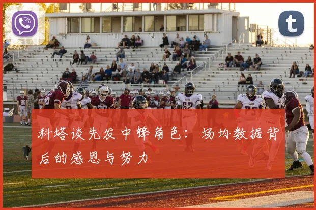 科塔谈先发中锋角色：场均数据背后的感恩与努力