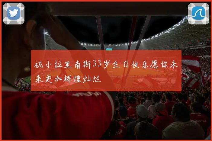 祝小拉里南斯33岁生日快乐愿你未来更加辉煌灿烂