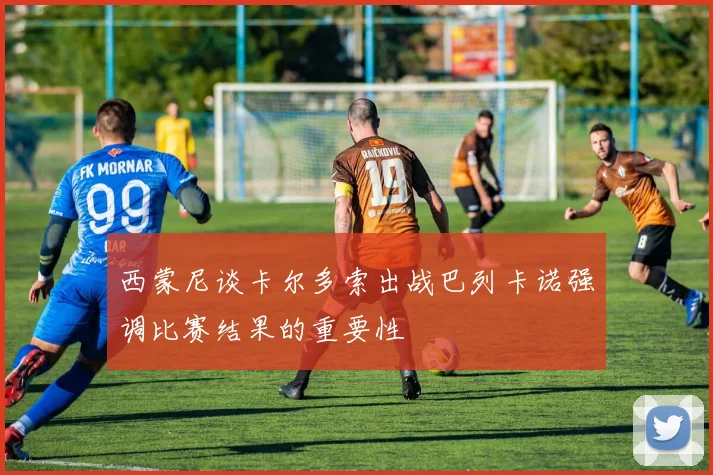 西蒙尼谈卡尔多索出战巴列卡诺强调比赛结果的重要性