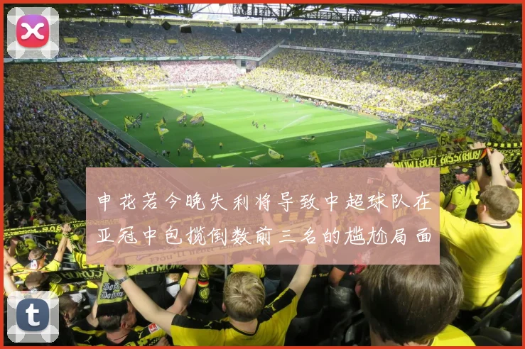申花若今晚失利将导致中超球队在亚冠中包揽倒数前三名的尴尬局面