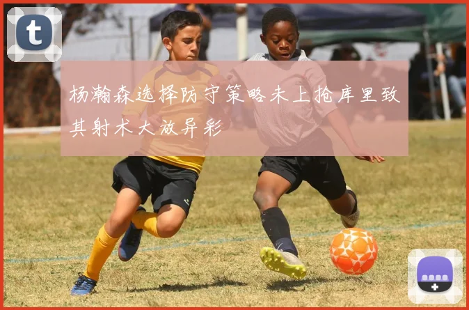 杨瀚森选择防守策略未上抢库里致其射术大放异彩