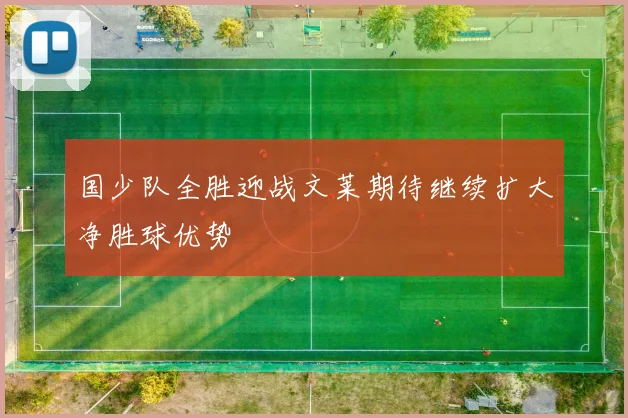 国少队全胜迎战文莱期待继续扩大净胜球优势