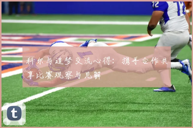 科尔与追梦交流心得：携手合作共享比赛观察与见解
