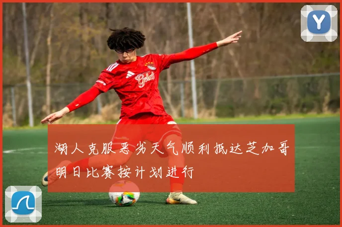 湖人克服恶劣天气顺利抵达芝加哥明日比赛按计划进行