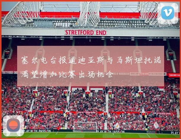 塞尔电台报道迪亚斯与马斯坦托诺渴望增加比赛出场机会
