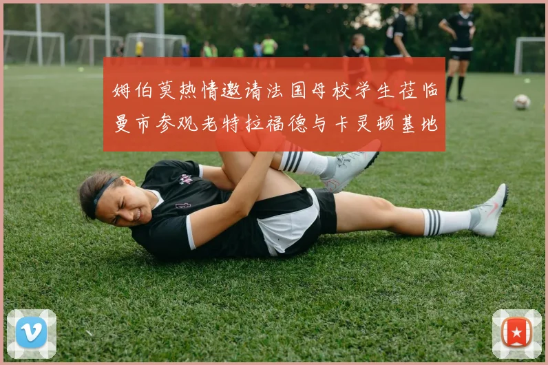 姆伯莫热情邀请法国母校学生莅临曼市参观老特拉福德与卡灵顿基地