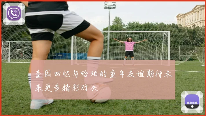 奎因回忆与哈珀的童年友谊期待未来更多精彩对决