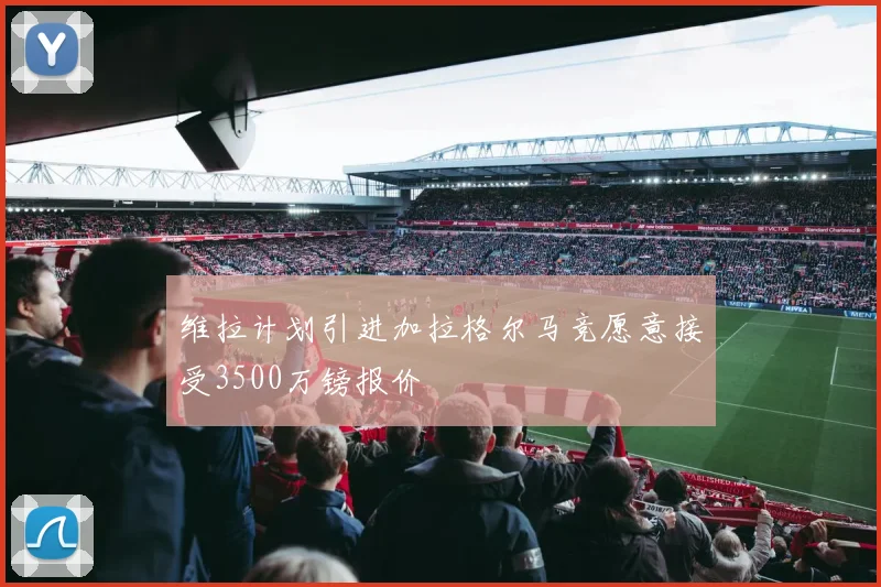 维拉计划引进加拉格尔马竞愿意接受3500万镑报价
