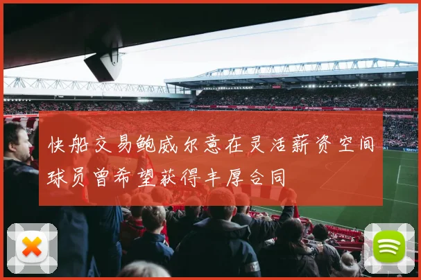 快船交易鲍威尔意在灵活薪资空间球员曾希望获得丰厚合同