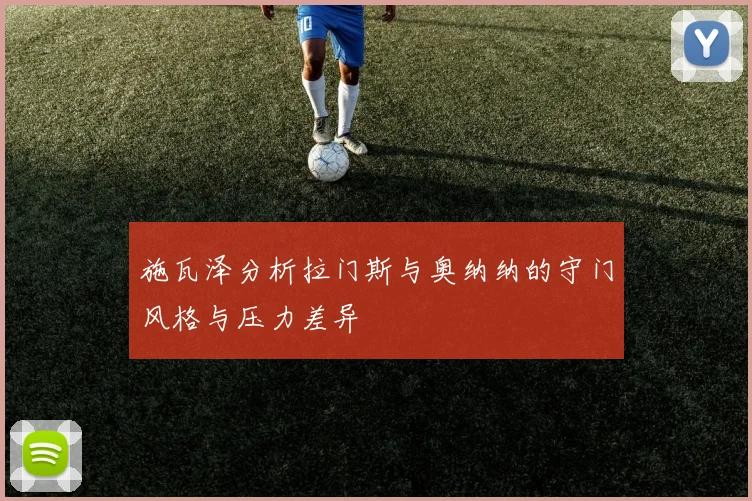 施瓦泽分析拉门斯与奥纳纳的守门风格与压力差异