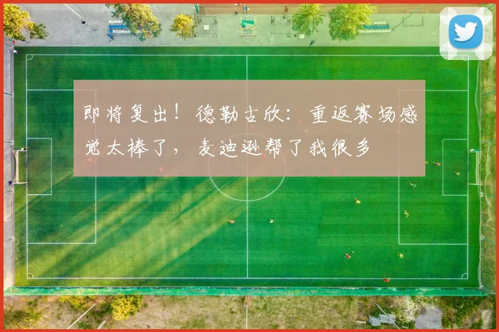 即将复出！德勒古欣：重返赛场感觉太棒了，麦迪逊帮了我很多